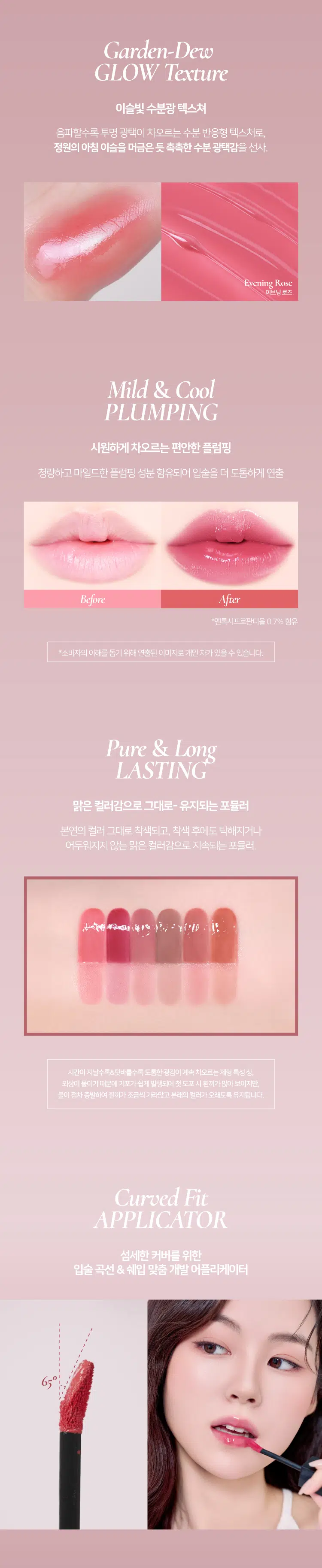Prelude Dinto  
La Belle Rose  
Plumping Lip Tint  
#품절대란템 #찐애정템 #물먹광  
·Prelock  
Dinto  
(비밀의 정원)의 로즈로부터 영감을 받은 플럼핑 립틴트로  
모든 순간의 로즈 컬러감을 오롯이 담아낸 컬렉션  
마일드 플럼핑을 함유하여 도톰하게 차오르는 맑은 수분광 포뮬러  
BEST!★  
21 Evening Rose 22 Midnight Rose 23 Dawn Rose  
이브닝 로즈 미드나잇 로즈 던 로즈  
BEST!★  
BEST!★  
24 Dusk Rose 25 Morning Rose 26 Noon Rose  
더스크 로즈 모닝 로즈 눈 로즈  
Color Shade  
모든 순간의 로즈 컬러감을 오롯이 담아낸 컬러 쉐이드  
21 Evening Rose BEST!★ 밀키체리립  
이브닝 로즈  
핑크로즈 COOL  
22 Midnight Rose  
미드나잇 로즈  
다크체리 빛 핑크레드 COOL  
23 Dawn Rose  
던로즈  
베이지 한 방울 누디핑크 NEUTRAL  
24 Dusk Rose BEST!★ 구운복숭아립  
더스크 로즈  
베이지만  
누디한 멜란지 베이지 NEUTRAL  
25 Morning Rose BEST!★ 굽굽살구립  
모닝 로즈  
소프트 브릭로즈 WARM  
26 Noon Rose  
눈로즈  
피치브라운 WARM  
BEST BEST BEST  
21 22 23 24 25 26  
If you look the right way  
you can see that the whole world is a garden  
(The Secret Garden) Frances Hodgson Burnett  
Prelude Prelude Prelude  
Dinto Dinto Dinto Dinto Dinto Dinto  
UM  
Point 01 Point 02  
이슬빛 수분광 텍스쳐 시원하게 차오르는 플럼핑  
촉촉한 수분과 투명 광택이 멘톡시프로판디올 0.7% 함유  
더욱 차오르는 텍스처 편안한 입술 볼륨효과  
Point 04  
Point 03  
로즈 컬러감의 컬러 쉐이드 입술 곡선 맞춤 개발 팁  
맑은 컬러감으로 섬세한 커버와 편안한 사용감을  
오랜 시간 유지되는 포뮬러 도와주는 어플리케이터  
Dinto  
Phaying  
LipTime  
La Belle Rose  
Plumping Lip Tint  
Garden-Dew  
GLOW Texture  
이슬빛 수분광 텍스쳐  
음파할수록 투명 광택이 차오르는 수분 반응형 텍스처로  
정원의 아침 이슬을 머금은 듯 촉촉한 수분 광택감을 선사  
Eyening Rose  
이브닝 로즈  
Mild & Cool  
PLUMPING  
시원하게 차오르는 편안한 플럼핑  
청량하고 마일드한 플럼핑 성분 함유되어 입술을 더 도톰하게 연출  
Before After  
*멘톡시프로판디올 0.7% 함유  
*소비자의 이해를 돕기 위해 연출된 이미지로 개인차가 있을 수 있습니다  
Pure & Long  
LASTING  
맑은 컬러감으로 그대로- 유지되는 포뮬러  
본연의 컬러 그대로 착색되고 착색 후에도 탁해지거나  
어두워지지 않는 맑은 컬러감으로 지속되는 포뮬러  
시간이 지날수록&덧바 를수록 도톰한 광감이 계속 차오르는 제형 특성 상  
외상이 물이기 때문에 기포가 쉽게 발생되어 첫 도포 시 흰끼가 많아 보이지만  
물이 점차 증발하여 흰끼가 조금씩 가라앉고 본래의 컬러가 오래도록 유지됩니다  
Curved Fit  
APPLICATOR  
섬세한 커버를 위한  
입술 곡선 & 쉐입 맞춤 개발 어플리케이터  
HOW TO USE  
1 coat 2 coat  
은은한 입술 연출 선명한 입술 연출  
입술 안쪽부터 바른 후  
입술 안쪽부터 1회 발라줍니다  
여러번 레이어링하여 발라줍니다  
NOTICE  
Prelude  
· 제형 특성 상 장시간 고온이나 직사광선 노출 시  
변색 및 변취가 생길 수 있으므로  
외부환경(빛 열)에 주의하여 보관 부탁드립니다  
· 용기 압력으로 내용물이 비어보일 수 있으나  
이는 정량 충진된 이상없는 제품입니다  
LaM An  
Playing  
lipTime  
COLOR CHART  
WARM NEUTRAL COOL  
Warm Tone Color Neutral Color Cool Tone Color  
LIGHT  
BEST! ★ 23 Dawn Rose  
24 BEST! ★ Dusk Rose  
21 BEST!★ Evening Rose  
25 Morning Rose  
26 Noon Rose  
22 Midnight Rose  
DEEP  
Prelude Dinto  
If you look right way you can see that the whole world is a garden  
(The Secret Garden) Frances Hodgson Burnett  
Dinte Dinte Dinto Dinte Dinto Dinto Dinto  
Prelude Dinto's All Items  
Dinte Dinte  
La Belle Rose Plumping Lip Tint Nostalgia Eye Palette  
라벨르 로즈 플럼핑 립 틴트 노스탈지아 아이 팔레트  
Sharpenable Brow Pencil Triple Proof'Slim Eyeliner  
샤프너블 브로우 펜슬 트리플 프루프 슬림 아이라이너  
Dinte Dinte Dinte  
Dinto Dinto  
Dinto  
Blur-Matte Liquid Foundation Pixie Dust Loose Powder  
블러 매트 리퀴드 파운데이션 픽시 더스트 루스 파우더  
본상품 정보(상품 상세 상품 설명 등)의 내용은 협력사가 직접 등록한 것입니다  
상품정보 제공고시  
제품명 프릴루드 딘토 라벨르 로즈 플럼핑 립틴트  
21 이브닝 로즈 / 22 미드나잇 로즈 / 23 던 로즈  
24 더스크 로즈 / 25 모닝 로즈 / 26 눈 로즈  
용량 5g  
제품 주요 사양 모든 피부 타입  
사용기간 개봉 전 36개월 / 개봉 후 12개월  
사용방법 적당량의 내용물을 입술 안쪽부터 발라줍니다  
화장품책임판매업자 (주)트렌드메이커  
제조국 한국  
기능성화장품의 경우 무  
식품의약안정성 심사 필유무  
사용할때의 주의사항  
1. 화장품 사용 시 또는 사용 후 직사광선에 의하여 사용 부위가  
붉은 반점 부어오름 또는 가려움증 등의 이상 증상이나 부작용이 있는  
경우에는 전문의 등과 상담할 것  
2. 상처가 있는 부위 등에는 사용을  
자제할 것  
3. 보관 및 취급 시 주의사항  
가) 어린이의 손이 닿지 않는 곳에  
보관할 것  
나) 직사광선을 피해서 보관할 것  
품질보증기준 본 제품에 이상이 있을 경우 공정거래위원회 고시  
'소비자분쟁해결기준'에 의해 보상해 드립니다  
소비자상담 관련 전화번호 고객상담실 070-4234-4540  
전성분 [21 이브닝 로즈]  
정제수 다이아이소스테아릴말레이트 폴리글리세릴-10데카아이소스테아레이트 다이머다이리놀레일다이머다이리놀리에이트 비스-베헤닐/아이소스테아릴/피토스타틸에스터 메디아티놀레알히드록실리아이아메이티놀라이트 부틸렌글라이콜 폴리솔베이트60 글리세린 카프릴릭/카프릭트라이글리세라이드 세테아레스-20 멘톡시프로판다이올 피이지-240/에이치디아이코폴리머비스-데실테트라데세스-20에터 페녹시에탄올 하이드록시에틸아크릴레이트/소듐아크릴로일다이메틸타우레이트코폴리머 폴리글리세릴-2트라이아이소스테아레이트 피피지-17/아이피디아이/디엠피에이코폴리머 황색5호 스쿠알란 카프릴릴글라이콜 향료 12-헥산다이올 에틸헥실글리세린 프로판다이올 적색227호 티타늄디옥사이드 적색202호 솔비탄아이소스테아레이트 스타아니스추출물 청색1호 알루미늄하이드록사이드 헥실렌글라이콜 포타슘라우레이트 토코페롤 프로방스장미꽃수  
[22 미드나잇 로즈]  
정제수 다이아이소스테아릴말레이트 다이머다이리놀레일다이머다이리놀리에이트 폴리글리세릴-10데카아이소스테아레이트 비스-베헤닐/아이소스테아릴/피토스타틸에스터 부틸렌글라이콜 폴리솔베이트60 글리세린 세테아레스-20 카프릴릭/카프릭트라이글리세라이드 멘톡시프로판다이올 피이지-240/에이치디아이코폴리머비스-데실테트라데세스-20에터 폴리글리세릴-2트라이아이소스테아레이트 페녹시에탄올 하이드록시에틸아크릴레이트/소듐아크릴로일다이메틸타우레이트코폴리머 피피지-17/아이피디아이/디엠피에이코폴리머 적색104호의1 스쿠알란 황색5호 카프릴릴글라이콜 향료 12-헥산다이올 에틸헥실글리세린 프로판다이올 적색227호 솔비탄아이소스테아레이트 스타아니스추출물 청색1호 헥실렌글라이콜 토코페롤 포타슘라우레이트 프로방스장미꽃수  
[23 던 로즈]  
정제수 다이아이소스테아릴말레이트 폴리글리세릴-10데카아이소스테아레이트 다이머다이리놀레일다이머다이리놀리에이트 비스-베헤닐/아이소스테아릴/피토스타틸에스터 부틸렌글라이콜 폴리솔베이트60 글리세린 세테아레스-20 카프릴릭/카프릭트라이글리세라이드 멘톡시프로판다이올 피이지-240/에이치디아이코폴리머비스-데실테트라데세스-20에터 페녹시에탄올 하이드록시에틸아크릴레이트/소듐아크릴로일다이메틸타우레이트코폴리머 피피지-17/아이피디아이/디엠피에이코폴리머 티타늄디옥사이드 스쿠알란 카프릴릴글라이콜 폴리글리세릴-2트라이아이소스테아레이트 향료 12-헥산다이올 에틸헥실글리세린 프로판다이올 황색5호 적색227호 황색4호 흑색산화철 적색104호의1 솔비탄아이소스테아레이트 스타아니스추출물 알루미늄하이드록사이드 청색1호 헥실렌글라이콜 토코페롤 포타슘라우레이트 프로방스장미꽃수  
[24 더스크 로즈]  
정제수 다이아이소스테아릴말레이트 다이머다이리놀레일다이머다이리놀리에이트 폴리글리세릴-10데카아이소스테아레이트 비스-베헤닐/아이소스테아릴/피토스타틸다이메디아리놀레알레알파리아이티폴리베이트 부틸렌글라이콜 폴리솔베이트60 글리세린 세테아레스-20 카프릴릭/카프릭트라이글리세라이드 멘톡시프로판다이올 피이지-240/에이치디아이코폴리머비스-데실테트라데세스-20에터 페녹시에탄올 하이드록시에틸아크릴레이트/소듐아크릴로일다이메틸타우레이트코폴리머 피피지-17/아이피디아이/디엠피에이코폴리머 스쿠알란 티타늄디옥사이드 폴리글리세릴-2트라이아이소스테아레이트 카프릴릴글라이콜 향료 12-헥산다이올 에틸헥실글리세린 흑색산화철 프로판다이올 적색산화철 황색5호 적색227호 황색4호 솔비탄아이소스테아레이트 스타아니스추출물 알루미늄하이드록사이드 청색1호 헥실렌글라이콜 포타슘라우레이트 토코페롤 프로방스장미꽃수  
[25 모닝 로즈]  
정제수 다이아이소스테아릴말레이트 다이머다이리놀레일다이머다이리놀리에이트 폴리글리세릴-10데카아이소스테아레이트 비스-베헤닐/아이소스테아릴/피토스타틸다이피메디아티놀레알디이아메디아티놀라에이트 부틸렌글라이콜 폴리솔베이트60 글리세린 세테아레스-20 카프릴릭/카프릭트라이글리세라이드 멘톡시프로판다이올 피이지-240/에이치디아이코폴리머비스-데실테트리데세스-20에터 페녹시에탄올 하이드록시에틸아크릴레이트/소듐아크릴로일다이메틸타우레이트코폴리머 피피지-17/아이피디아이/디엠피에이코폴리머 폴리글리세릴-2트라이아이소스테아레이트 스쿠알란 카프릴릴글라이콜 황색5호 향료 티타늄디옥사이드 12-헥산다이올 에틸헥실글리세린 프로판다이올 적색산화철 적색227호 적색202호 솔비탄아이소스테아레이트 스타아니스추출물 적색104호의1 청색1호 알루미늄하이드록사이드 헥실렌글라이콜 토코페롤 포타슘라우레이트 프로방스장미꽃수  
[26 눈 로즈]  
정제수 다이아이소스테아릴말레이트 폴리글리세릴-10데카아이소스테아레이트 다이머다이리놀레일다이머다이리놀리에이트 비스-베헤닐/아이소스테아릴/피토스타틸다이메디아리놀레알파알아디다이리놀레이트 부틸렌글라이콜 폴리솔베이트60 글리세린 카프릴릭/카프릭트라이글리세라이드 세테아레스-20 멘톡시프로판다이올 피이지-240/에이치디아이코폴리머비스-데실테트라데세스-20에터 페녹시에탄올 하이드록시에틸아크릴레이트/소듐아크릴로일다이메틸타우레이트코폴리머 피피지-17/아이피디아이/디엠피에이코폴리머 스쿠알란 폴리글리세릴-2트라이아이소스테아레이트 카프릴릴글라이콜 적색산화철 향료 12-헥산다이올 에틸헥실글리세린 황색5호 프로판다이올 적색227호 흑색산화철 적색202호 솔비탄아이소스테아레이트 스타아니스추출물 청색1호 헥실렌글라이콜 포타슘라우레이트 토코페롤 프로방스장미꽃수