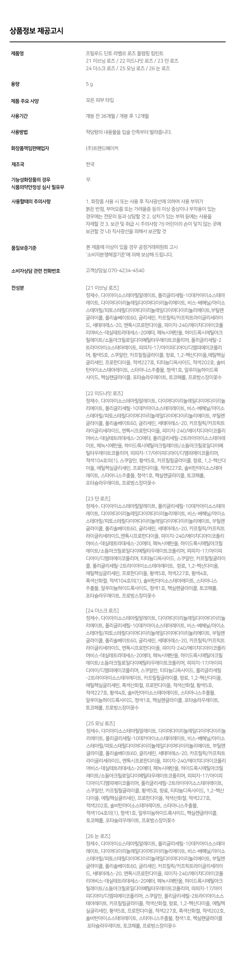 Prelude Dinto  
La Belle Rose  
Plumping Lip Tint  
#품절대란템 #찐애정템 #물먹광  
·Prelock  
Dinto  
(비밀의 정원)의 로즈로부터 영감을 받은 플럼핑 립틴트로  
모든 순간의 로즈 컬러감을 오롯이 담아낸 컬렉션  
마일드 플럼핑을 함유하여 도톰하게 차오르는 맑은 수분광 포뮬러  
BEST!★  
21 Evening Rose 22 Midnight Rose 23 Dawn Rose  
이브닝 로즈 미드나잇 로즈 던 로즈  
BEST!★  
BEST!★  
24 Dusk Rose 25 Morning Rose 26 Noon Rose  
더스크 로즈 모닝 로즈 눈 로즈  
Color Shade  
모든 순간의 로즈 컬러감을 오롯이 담아낸 컬러 쉐이드  
21 Evening Rose BEST!★ 밀키체리립  
이브닝 로즈  
핑크로즈 COOL  
22 Midnight Rose  
미드나잇 로즈  
다크체리 빛 핑크레드 COOL  
23 Dawn Rose  
던로즈  
베이지 한 방울 누디핑크 NEUTRAL  
24 Dusk Rose BEST!★ 구운복숭아립  
더스크 로즈  
베이지만  
누디한 멜란지 베이지 NEUTRAL  
25 Morning Rose BEST!★ 굽굽살구립  
모닝 로즈  
소프트 브릭로즈 WARM  
26 Noon Rose  
눈로즈  
피치브라운 WARM  
BEST BEST BEST  
21 22 23 24 25 26  
If you look the right way  
you can see that the whole world is a garden  
(The Secret Garden) Frances Hodgson Burnett  
Prelude Prelude Prelude  
Dinto Dinto Dinto Dinto Dinto Dinto  
UM  
Point 01 Point 02  
이슬빛 수분광 텍스쳐 시원하게 차오르는 플럼핑  
촉촉한 수분과 투명 광택이 멘톡시프로판디올 0.7% 함유  
더욱 차오르는 텍스처 편안한 입술 볼륨효과  
Point 04  
Point 03  
로즈 컬러감의 컬러 쉐이드 입술 곡선 맞춤 개발 팁  
맑은 컬러감으로 섬세한 커버와 편안한 사용감을  
오랜 시간 유지되는 포뮬러 도와주는 어플리케이터  
Dinto  
Phaying  
LipTime  
La Belle Rose  
Plumping Lip Tint  
Garden-Dew  
GLOW Texture  
이슬빛 수분광 텍스쳐  
음파할수록 투명 광택이 차오르는 수분 반응형 텍스처로  
정원의 아침 이슬을 머금은 듯 촉촉한 수분 광택감을 선사  
Eyening Rose  
이브닝 로즈  
Mild & Cool  
PLUMPING  
시원하게 차오르는 편안한 플럼핑  
청량하고 마일드한 플럼핑 성분 함유되어 입술을 더 도톰하게 연출  
Before After  
*멘톡시프로판디올 0.7% 함유  
*소비자의 이해를 돕기 위해 연출된 이미지로 개인차가 있을 수 있습니다  
Pure & Long  
LASTING  
맑은 컬러감으로 그대로- 유지되는 포뮬러  
본연의 컬러 그대로 착색되고 착색 후에도 탁해지거나  
어두워지지 않는 맑은 컬러감으로 지속되는 포뮬러  
시간이 지날수록&덧바 를수록 도톰한 광감이 계속 차오르는 제형 특성 상  
외상이 물이기 때문에 기포가 쉽게 발생되어 첫 도포 시 흰끼가 많아 보이지만  
물이 점차 증발하여 흰끼가 조금씩 가라앉고 본래의 컬러가 오래도록 유지됩니다  
Curved Fit  
APPLICATOR  
섬세한 커버를 위한  
입술 곡선 & 쉐입 맞춤 개발 어플리케이터  
HOW TO USE  
1 coat 2 coat  
은은한 입술 연출 선명한 입술 연출  
입술 안쪽부터 바른 후  
입술 안쪽부터 1회 발라줍니다  
여러번 레이어링하여 발라줍니다  
NOTICE  
Prelude  
· 제형 특성 상 장시간 고온이나 직사광선 노출 시  
변색 및 변취가 생길 수 있으므로  
외부환경(빛 열)에 주의하여 보관 부탁드립니다  
· 용기 압력으로 내용물이 비어보일 수 있으나  
이는 정량 충진된 이상없는 제품입니다  
LaM An  
Playing  
lipTime  
COLOR CHART  
WARM NEUTRAL COOL  
Warm Tone Color Neutral Color Cool Tone Color  
LIGHT  
BEST! ★ 23 Dawn Rose  
24 BEST! ★ Dusk Rose  
21 BEST!★ Evening Rose  
25 Morning Rose  
26 Noon Rose  
22 Midnight Rose  
DEEP  
Prelude Dinto  
If you look right way you can see that the whole world is a garden  
(The Secret Garden) Frances Hodgson Burnett  
Dinte Dinte Dinto Dinte Dinto Dinto Dinto  
Prelude Dinto's All Items  
Dinte Dinte  
La Belle Rose Plumping Lip Tint Nostalgia Eye Palette  
라벨르 로즈 플럼핑 립 틴트 노스탈지아 아이 팔레트  
Sharpenable Brow Pencil Triple Proof'Slim Eyeliner  
샤프너블 브로우 펜슬 트리플 프루프 슬림 아이라이너  
Dinte Dinte Dinte  
Dinto Dinto  
Dinto  
Blur-Matte Liquid Foundation Pixie Dust Loose Powder  
블러 매트 리퀴드 파운데이션 픽시 더스트 루스 파우더  
본상품 정보(상품 상세 상품 설명 등)의 내용은 협력사가 직접 등록한 것입니다  
상품정보 제공고시  
제품명 프릴루드 딘토 라벨르 로즈 플럼핑 립틴트  
21 이브닝 로즈 / 22 미드나잇 로즈 / 23 던 로즈  
24 더스크 로즈 / 25 모닝 로즈 / 26 눈 로즈  
용량 5g  
제품 주요 사양 모든 피부 타입  
사용기간 개봉 전 36개월 / 개봉 후 12개월  
사용방법 적당량의 내용물을 입술 안쪽부터 발라줍니다  
화장품책임판매업자 (주)트렌드메이커  
제조국 한국  
기능성화장품의 경우 무  
식품의약안정성 심사 필유무  
사용할때의 주의사항  
1. 화장품 사용 시 또는 사용 후 직사광선에 의하여 사용 부위가  
붉은 반점 부어오름 또는 가려움증 등의 이상 증상이나 부작용이 있는  
경우에는 전문의 등과 상담할 것  
2. 상처가 있는 부위 등에는 사용을  
자제할 것  
3. 보관 및 취급 시 주의사항  
가) 어린이의 손이 닿지 않는 곳에  
보관할 것  
나) 직사광선을 피해서 보관할 것  
품질보증기준 본 제품에 이상이 있을 경우 공정거래위원회 고시  
'소비자분쟁해결기준'에 의해 보상해 드립니다  
소비자상담 관련 전화번호 고객상담실 070-4234-4540  
전성분 [21 이브닝 로즈]  
정제수 다이아이소스테아릴말레이트 폴리글리세릴-10데카아이소스테아레이트 다이머다이리놀레일다이머다이리놀리에이트 비스-베헤닐/아이소스테아릴/피토스타틸에스터 메디아티놀레알히드록실리아이아메이티놀라이트 부틸렌글라이콜 폴리솔베이트60 글리세린 카프릴릭/카프릭트라이글리세라이드 세테아레스-20 멘톡시프로판다이올 피이지-240/에이치디아이코폴리머비스-데실테트라데세스-20에터 페녹시에탄올 하이드록시에틸아크릴레이트/소듐아크릴로일다이메틸타우레이트코폴리머 폴리글리세릴-2트라이아이소스테아레이트 피피지-17/아이피디아이/디엠피에이코폴리머 황색5호 스쿠알란 카프릴릴글라이콜 향료 12-헥산다이올 에틸헥실글리세린 프로판다이올 적색227호 티타늄디옥사이드 적색202호 솔비탄아이소스테아레이트 스타아니스추출물 청색1호 알루미늄하이드록사이드 헥실렌글라이콜 포타슘라우레이트 토코페롤 프로방스장미꽃수  
[22 미드나잇 로즈]  
정제수 다이아이소스테아릴말레이트 다이머다이리놀레일다이머다이리놀리에이트 폴리글리세릴-10데카아이소스테아레이트 비스-베헤닐/아이소스테아릴/피토스타틸에스터 부틸렌글라이콜 폴리솔베이트60 글리세린 세테아레스-20 카프릴릭/카프릭트라이글리세라이드 멘톡시프로판다이올 피이지-240/에이치디아이코폴리머비스-데실테트라데세스-20에터 폴리글리세릴-2트라이아이소스테아레이트 페녹시에탄올 하이드록시에틸아크릴레이트/소듐아크릴로일다이메틸타우레이트코폴리머 피피지-17/아이피디아이/디엠피에이코폴리머 적색104호의1 스쿠알란 황색5호 카프릴릴글라이콜 향료 12-헥산다이올 에틸헥실글리세린 프로판다이올 적색227호 솔비탄아이소스테아레이트 스타아니스추출물 청색1호 헥실렌글라이콜 토코페롤 포타슘라우레이트 프로방스장미꽃수  
[23 던 로즈]  
정제수 다이아이소스테아릴말레이트 폴리글리세릴-10데카아이소스테아레이트 다이머다이리놀레일다이머다이리놀리에이트 비스-베헤닐/아이소스테아릴/피토스타틸에스터 부틸렌글라이콜 폴리솔베이트60 글리세린 세테아레스-20 카프릴릭/카프릭트라이글리세라이드 멘톡시프로판다이올 피이지-240/에이치디아이코폴리머비스-데실테트라데세스-20에터 페녹시에탄올 하이드록시에틸아크릴레이트/소듐아크릴로일다이메틸타우레이트코폴리머 피피지-17/아이피디아이/디엠피에이코폴리머 티타늄디옥사이드 스쿠알란 카프릴릴글라이콜 폴리글리세릴-2트라이아이소스테아레이트 향료 12-헥산다이올 에틸헥실글리세린 프로판다이올 황색5호 적색227호 황색4호 흑색산화철 적색104호의1 솔비탄아이소스테아레이트 스타아니스추출물 알루미늄하이드록사이드 청색1호 헥실렌글라이콜 토코페롤 포타슘라우레이트 프로방스장미꽃수  
[24 더스크 로즈]  
정제수 다이아이소스테아릴말레이트 다이머다이리놀레일다이머다이리놀리에이트 폴리글리세릴-10데카아이소스테아레이트 비스-베헤닐/아이소스테아릴/피토스타틸다이메디아리놀레알레알파리아이티폴리베이트 부틸렌글라이콜 폴리솔베이트60 글리세린 세테아레스-20 카프릴릭/카프릭트라이글리세라이드 멘톡시프로판다이올 피이지-240/에이치디아이코폴리머비스-데실테트라데세스-20에터 페녹시에탄올 하이드록시에틸아크릴레이트/소듐아크릴로일다이메틸타우레이트코폴리머 피피지-17/아이피디아이/디엠피에이코폴리머 스쿠알란 티타늄디옥사이드 폴리글리세릴-2트라이아이소스테아레이트 카프릴릴글라이콜 향료 12-헥산다이올 에틸헥실글리세린 흑색산화철 프로판다이올 적색산화철 황색5호 적색227호 황색4호 솔비탄아이소스테아레이트 스타아니스추출물 알루미늄하이드록사이드 청색1호 헥실렌글라이콜 포타슘라우레이트 토코페롤 프로방스장미꽃수  
[25 모닝 로즈]  
정제수 다이아이소스테아릴말레이트 다이머다이리놀레일다이머다이리놀리에이트 폴리글리세릴-10데카아이소스테아레이트 비스-베헤닐/아이소스테아릴/피토스타틸다이피메디아티놀레알디이아메디아티놀라에이트 부틸렌글라이콜 폴리솔베이트60 글리세린 세테아레스-20 카프릴릭/카프릭트라이글리세라이드 멘톡시프로판다이올 피이지-240/에이치디아이코폴리머비스-데실테트리데세스-20에터 페녹시에탄올 하이드록시에틸아크릴레이트/소듐아크릴로일다이메틸타우레이트코폴리머 피피지-17/아이피디아이/디엠피에이코폴리머 폴리글리세릴-2트라이아이소스테아레이트 스쿠알란 카프릴릴글라이콜 황색5호 향료 티타늄디옥사이드 12-헥산다이올 에틸헥실글리세린 프로판다이올 적색산화철 적색227호 적색202호 솔비탄아이소스테아레이트 스타아니스추출물 적색104호의1 청색1호 알루미늄하이드록사이드 헥실렌글라이콜 토코페롤 포타슘라우레이트 프로방스장미꽃수  
[26 눈 로즈]  
정제수 다이아이소스테아릴말레이트 폴리글리세릴-10데카아이소스테아레이트 다이머다이리놀레일다이머다이리놀리에이트 비스-베헤닐/아이소스테아릴/피토스타틸다이메디아리놀레알파알아디다이리놀레이트 부틸렌글라이콜 폴리솔베이트60 글리세린 카프릴릭/카프릭트라이글리세라이드 세테아레스-20 멘톡시프로판다이올 피이지-240/에이치디아이코폴리머비스-데실테트라데세스-20에터 페녹시에탄올 하이드록시에틸아크릴레이트/소듐아크릴로일다이메틸타우레이트코폴리머 피피지-17/아이피디아이/디엠피에이코폴리머 스쿠알란 폴리글리세릴-2트라이아이소스테아레이트 카프릴릴글라이콜 적색산화철 향료 12-헥산다이올 에틸헥실글리세린 황색5호 프로판다이올 적색227호 흑색산화철 적색202호 솔비탄아이소스테아레이트 스타아니스추출물 청색1호 헥실렌글라이콜 포타슘라우레이트 토코페롤 프로방스장미꽃수