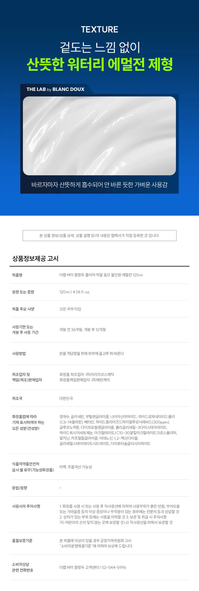 끈적임 없는 수분 충전이 필요할 때  
클리어 히알 옴므  
올인원 에멀전  
빠른 수분 공급과 진정까지 올인원 케어  
DOUX BLANC  
by LAB THE HOMME All-in-One Emulsion Clear Hyal  
이중기능을 RECOMMEND  
이런 에멀전을 찾는 남성분들께 추천합니다!  
올인원, 단 하나로 스킨케어 끝  
당기지 않는 촉촉한 유수분케어  
면도 후 자극받은 피부 진정  
끈적이지 않고 산뜻한 마무리감  
바르자마자 수분 터지는  
워터리 에멀전의 POINT  
POINT 01  
번들거림 없이 산뜻 + 수분 올인원  
바르면 바를수록 채워지는 N겹 수분으로  
건조함 싹 잡는 올인원 수분템  
POINT 02  
남성 맞춤 성분 배합으로 유수분 케어 완성  
피지에 민감한 남성 피부에  
Clear HyalTM 1,500 ppm으로 수분 컨디션 UP  
BLANC by  
POINT 03  
피부 자극 0.00% 무자극 판정  
THE ClearHyal HOMME All-In-One  
매일 사용해도 부담 없이 Emulsion  
일차 피부 자극 테스트 완료  
미백 주름개선 이중기능성  
양마음에 의한 피부 수주 레이어링[누적] 테스트 완료  
피부 일자 사극 테스트 완료  
120 ml 4.06 floz.  
★ 시험 명: 덧바름에 의한 피부 수분 레이어링(누적)효과 기관: 한국피부과학연구원 /  
시험 기간: 2025.06.19 시험 인원: 성인남녀 22명 대상  
★ 개인차 있을 수 있음  
★ 시험 명: 피부첩포에 의한 피부 일차 자극 평가에 대한 인체적용시험 시험기관: 한국피부과학연구원 /  
시험기간: 2025.06.23 / 시험인원: 성인남녀 32명 대상  
★ 개인차 있을 수 있음  
POINT 01  
바르면 바를수록 채워지는 N겹 수분  
N겹 수분충전  
162.71%  
160  
150  
140  
130  
120 126.22%  
110  
100  
1회 사용 직후 3회 사용 후  
* 시험 명: 덧바름에 의한 피부 수분 레이어링(누적)효과에 대한 인체적용시험 / 기관: 한국피부과학연구원 /  
시험기간: 2025.06.19/ 시험 인원: 성인남녀 22명 대상  
끈적임 없이 수분을 촘촘히 채워주는  
Clear Hyal TM100 소년  
THEADBANSEB LAND  
남자들의 클리어 히알 옴므 수분 데일리 루틴  
OR  
STEP 1 STEP 2 STEP3 STEP 4  
클리어 히알 옴므 클리어 히알 옴므 클리어 히알 옴므 클리어 히알 옴므 클리어 히알 옴므  
클렌징폼 토너 올인원 에멀전 선크림 톤로션  
#뽀득 클렌저 #피부 결 개선 #수분 잠금 #끈적임 제로 #4 MIX 올인원  
TEXTURE  
겉도는 느낌 없이 산뜻한 워터리 에멀전 제형  
THE LAB by BLANC DOUX  
바르자마자 산뜻하게 흡수되어 안 바른 듯한 가벼운 사용감  
본 상품 정보(상품 상세, 상품 설명 등)의 내용은 협력사가 직접 등록한 것 입니다.  
상품정보제공 고시  
제품명 더랩 바이 블랑두 클리어 히알 옴므 올인원 에멀전 120ml  
용량 또는 중량 120ml / 4.06 fl oz.  
제품 주요 사양 모든 피부 타입  
사용기한 또는  
개봉 전 36개월, 개봉 후 12개월  
개봉 후 사용 기간  
사용방법 본품 적당량을 취해 피부에 골고루 펴바른다  
제조업자 및 화장품 제조업자: (주)아리아코스메틱  
책임(제조)판매업자 화장품책임판매업자: (주)에런케이  
제조국 대한민국  
화장품법에 따라 정제수, 글리세린, 부틸렌글라이콜, 나이아신아마이드, 하이드로제네이티드폴리  
기재 표시하여야 하는 (C6-14올레핀), 베타인, 하이드롤라이즈드하이알루로닉에씨드(300ppm),  
모든 성분(전성분) 글루코노락톤, 다이프로필렌글라이콜, 폴리글리세릴-3다이스테아레이트,  
하이드록시아세토페논, 아크릴레이트/C10-30알킬아크릴레이트크로스폴리머,  
알지닌, 카프릴릴글라이콜, 아데노신, 1,2-헥산다이올,  
글리세릴스테아레이트시트레이트, 다이포타슘글리시리제이트  
식품의약품안전처  
미백, 주름개선 기능성  
심사 필 유무(기능성화장품)  
용법/용량  
사용시의 주의사항 1. 화장품 사용 시 또는 사용 후 직사광선에 의하여 사용부위가 붉은 반점, 부어오름  
또는 가려움증 등의 이상 증상이나 부작용이 있는 경우에는 전문의 등과 상담할 것  
2. 상처가 있는 부위 등에는 사용을 자제할 것 3. 보관 및 취급 시 주의사항  
가) 어린이의 손이 닿지 않는 곳에 보관할 것나) 직사광선을 피해서 보관할 것  
품질보증기준 본 제품에 이상이 있을 경우 공정거래위원회 고시  
소비자분쟁해결기준 에 의하여 보상해 드립니다.  
소비자상담  
더랩 바이 블랑두 고객센터/ 02-544-5996  
관련 전화번호  
POINT 03  
매일 사용해도 피부자극 0.00%  
'더랩 바이 블랑두 클리어 히알 옴므 올인원 에멀전 의 4종'의  
피부점포에 의한 피부 일차 자극 평가에 대한 인체적용시험  
2. 피부첩포시험에 의한 피부 일차 자극 평가 결과  
시험대상자 32명을 대상으로 피부접포시험을 한 결과는 다음과 같다(표 4)  
1) 시험물질 #1은 점포 제거 후 30분, 24시간, 48시간 경과 후에 자극이 관찰되지 않았다. 평균  
피부반응도는 0.00으로 한정기준에 따라 무자극으로 판정되었다.  
시험물질 #2는 첩모 제거 후 30분, 24시간, 48시간 경과 후에 자극이 관찰되지 않았다.  
피부반응도는 0.00으로 판정기준에 따라 무자극으로 판정되었다.  
시험물질 피부반응도 평균  
시험물질명 반응자수  
번호 30분 경과 24시간 경과 48시간 경과 피부반응도  
더랩 바이 블랑두 클리어  
#1 0 0.0 0.0 0.0 0.00  
히알 옴므 올인원 에멀전  
시험물질 피부반응도 평균  
시험물질명 반응자수  
번호 30분 경과 24시간 경과 48시간 경과 피부반응도  
더랩 바이 블랑두 클리어  
#1 0 0.0 0.0 0.0 0.00  
히알 옴므 올인원 에멀전  
일차 피부 자극 테스트 완료  
#저자극 #성분 스크리닝 완료  
기관명 한국피부과학연구원  
시험 기관 2025년 6월 23일  
대상 시험대상자 선정 및 제외 기준을 만족하는 23~65세의 성인 남녀 32명  
HOW TO USE  
1  
아침, 저녁 세안 후 손바닥에 적당량을 덜어주세요.  
2  
피부 결에 따라 얼굴 안쪽에서 바깥쪽으로  
가볍게 톡톡 두드리며 흡수시켜 주세요.  
TIP  
건조함이 느껴지는 부위에는 한번 더 가볍게 펴 발라주면  
확실한 속보습 케어가 가능해요.  
남자들의 클리어 히알 옴므  
수분 데일리 루틴  
STEP1 STEP 2 STEP 3 STEP 4  
클리어 히알 옴므 클리어 히알 옴므 클리어 히알 옴므 클리어 히알 옴므  
클렌징폼 토너 올인원 에멀전 선크림  
#뽀득 클렌저 #피부 결 개선 #수분 잠금 #끈적임 제로 #4 MIX 올인원  
TEXTURE  
겉도는 느낌 없이 산뜻한 워터리 에멀전 제형  
THE LAB by BLANC DOUX  
바르자마자 산뜻하게 흡수되어 안 바른 듯한 가벼운 사용감  
본 상품 정보(상품 상세, 상품 설명 등)의 내용은 협력사가 직접 등록한 것 입니다.  
상품정보제공 고시  
제품명 더랩 바이 블랑두 클리어 히알 옴므 올인원 에멀전 120ml  
용량 또는 중량 120ml / 4.06 fl oz.  
제품 주요 사양 모든 피부 타입  
사용기한 또는  
개봉 전 36개월, 개봉 후 12개월  
개봉 후 사용 기간  
사용방법 본품 적당량을 취해 피부에 골고루 펴바른다  
제조업자 및 화장품 제조업자: (주)아리아코스메틱  
책임(제조)판매업자 화장품책임판매업자: (주)에런케이  
제조국 대한민국  
화장품법에 따라 정제수, 글리세린, 부틸렌글라이콜, 나이아신아마이드, 하이드로제네이티드폴리  
기재 표시하여야 하는 (C6-14올레핀), 베타인, 하이드롤라이즈드하이알루로닉에씨드(300ppm),  
모든 성분(전성분) 글루코노락톤, 다이프로필렌글라이콜, 폴리글리세릴-3다이스테아레이트,  
하이드록시아세토페논, 아크릴레이트/C10-30알킬아크릴레이트크로스폴리머,  
알지닌, 카프릴릴글라이콜, 아데노신, 1,2-헥산다이올,  
글리세릴스테아레이트시트레이트, 다이포타슘글리시리제이트  
식품의약품안전처  
미백, 주름개선 기능성  
심사 필 유무(기능성화장품)  
용법/용량  
사용시의 주의사항 1. 화장품 사용 시 또는 사용 후 직사광선에 의하여 사용부위가 붉은 반점, 부어오름  
또는 가려움증 등의 이상 증상이나 부작용이 있는 경우에는 전문의 등과 상담할 것  
2. 상처가 있는 부위 등에는 사용을 자제할 것 3. 보관 및 취급 시 주의사항  
가) 어린이의 손이 닿지 않는 곳에 보관할 것나) 직사광선을 피해서 보관할 것  
품질보증기준 본 제품에 이상이 있을 경우 공정거래위원회 고시  
소비자분쟁해결기준 에 의하여 보상해 드립니다.  
소비자상담  
더랩 바이 블랑두 고객센터/ 02-544-5996  
관련 전화번호