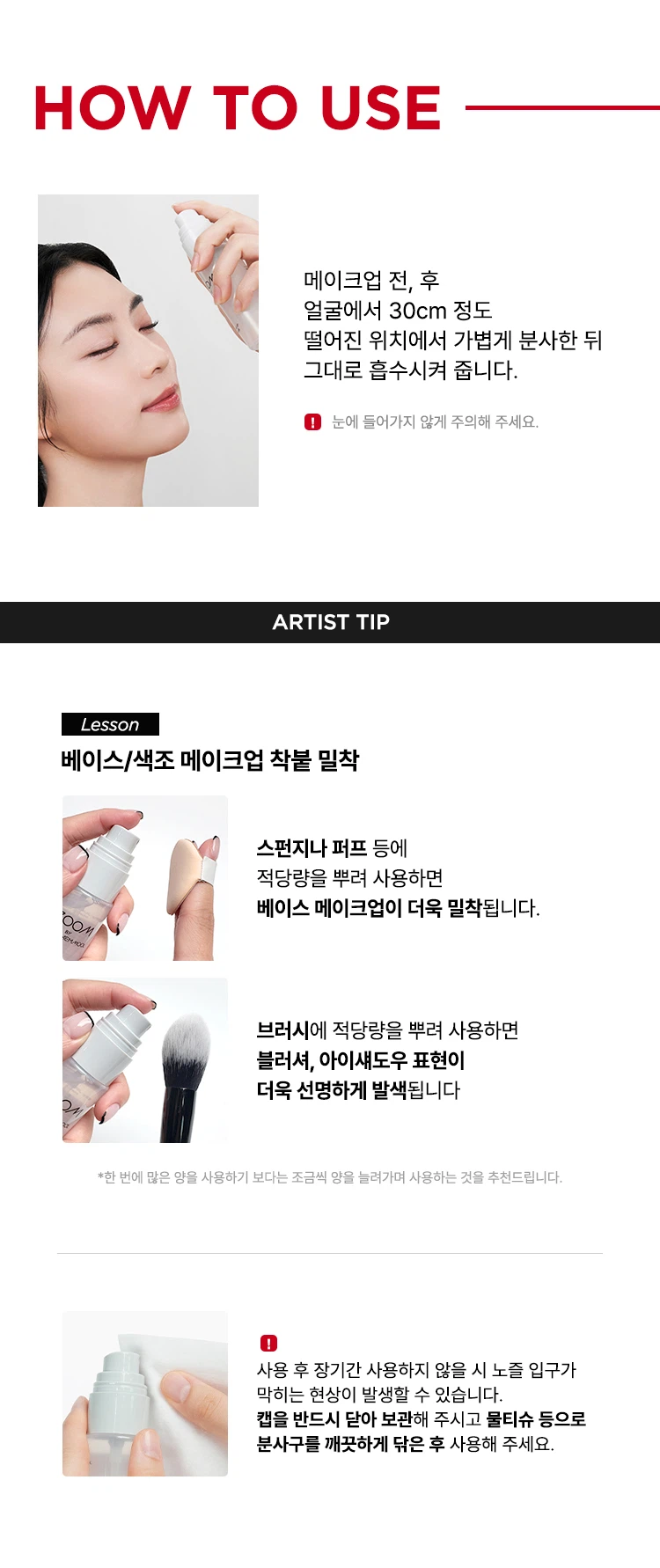 줌 바이 정샘물 메이크업 픽서

공들인 메이크업이 무너지지 않도록 오래 유지하는 것이 아티스트만의 비법입니다. 촉촉하고 은은한 쿨링감이 느껴지는 픽서를 마무리 단계에 사용해서 메이크업 유지 효과를 높여주세요.

제품 특징

피부 위 가볍게 안착되어 촉촉하게 아티스트만의 라스트 터치, 공들인 메이크업을 오래 유지시켜주는 무너짐 없는 피부 표현 비법입니다.

줌 01: 가볍고 미세한 입자로 견고하게 메이크업 고정
가볍게 분사된 미세한 입자가 피부에 부드럽게 안착되어 무너짐 없는 견고한 메이크업을 만듭니다. 미세 픽싱폴리머 코팅막 형성으로 유분, 땀 등 외부 환경으로부터 견고하게 메이크업을 고정합니다.

줌 02: 촉촉한 스킨케어 성분 함유
저분자 히알루론산, 5중 펩타이드, 올리브 스쿠알란이 함유되어 있습니다. 촉촉 수분 공급, 탄탄 매끈 결 케어, 수분 부스팅 효과로 건조하고 당김 없이 피부가 편안합니다.

줌 03: 은은한 쿨링감
카카오씨 추출물, 커피콩 추출물, 유칼립투스 추출물, 월계수잎 추출물이 함유되어 있습니다. 특허받은 식물 유래 쿨링 성분으로 피부 온도를 낮춰 자극받은 피부를 진정시킵니다.

안전성 테스트

저자극 테스트 완료. 인체 피부 일차자극 시험 결과 평균 피부 반응도 0.00으로 재자극으로 판정되었습니다.
시험 기관: 스킨메드 임상시험센터
시험 기간: 25.08.18~25.08.20
시험 대상자: 만 20~60세의 성인 32명

사용 방법

메이크업 전, 후 얼굴에서 30cm 정도 떨어진 위치에서 가볍게 분사한 뒤 그대로 흡수시켜 줍니다. 눈에 들어가지 않게 주의해 주세요.

아티스트 팁

베이스/색조 메이크업 착붙 밀착: 스펀지나 퍼프 등에 적당량을 뿌려 사용하면 베이스 메이크업이 더욱 밀착됩니다.

색조 메이크업 발색: 브러시에 적당량을 뿌려 사용하면 블러셔, 아이섀도우 표현이 더욱 선명하게 발색됩니다.

한 번에 많은 양을 사용하기 보다는 조금씩 양을 늘려가며 사용하는 것을 추천드립니다.

사용 후 장기간 사용하지 않을 시 노즐 입구가 막히는 현상이 발생할 수 있습니다. 캡을 반드시 닫아 보관해 주시고 물티슈 등으로 분사구를 깨끗하게 닦은 후 사용해 주세요.

상품정보제공 고시

제품명: 줌 바이 정샘물 메이크업 픽서
용량 또는 중량: 50ml
제품 주요 사양: 모든 피부 타입
개봉 전 사용기한: 36개월
개봉 후 사용기간: 12개월
사용 방법: 메이크업 전, 후 얼굴에서 30cm 정도 떨어진 위치에서 눈에 들어가지 않게 주의하여 얼굴 전체에 골고루 분사한 다음 그대로 흡수시켜 줍니다.
제조업자 및 책임판매업자: (주)코스메카코리아 / (주)정샘물뷰티
제조국: 대한민국
기능성 화장품 해당 없음
식품의약품안전처 심사필 여부: 해당 없음

전성분

정제수, 변성알코올, 부틸렌글라이콜, 프로판다이올, 피브이피, 자일리톨, 1,2-헥산다이올, 에리스리톨, 하이드록시아세토페논, 글리세레스-25피씨에이아이소스테아레이트, 에틸헥실글리세린, 소듐시트레이트, 다이소듐이디티에이, 멘톡시프로판다이올, 시트릭애씨드, 향료, 글리세린, 옥수수커넬추출물, 커피콩추출물, 유칼립투스잎추출물, 프룩탄, 월계수잎추출물, 카카오씨추출물, 글루코오스, 하이드플라이즈드하이알루로닉애씨드, 다이메틸실란올하이알루로네이트, 하이드롤라이즈드소듐하이알루로네이트, 하이알루로닉애씨드, 소듐하이알루로네이트, 스쿠알란, 하이드록시프로필트라이모늄하이알루로네이트, 소듐하이알루로네이트크로스폴리머, 소듐하이알루로네이트다이메틸실란올, 소듐아세틸레이티드하이알루로네이트, 아세틸헥사펩타이드-8, 카퍼트라이펩타이드-1, 올리고펩타이드-29, 올리고펩타이드-32, 팔미토일펜타펩타이드-4

사용할 때의 주의사항

가. 화장품 사용 시 또는 사용 후 직사광선에 의하여 사용 부위가 붉은 반점, 부어오름 또는 가려움증 등의 이상 증상이나 부작용이 있는 경우에는 전문의 등과 상담할 것

나. 상처가 있는 부위 등에는 사용을 자제할 것

다. 보관 및 취급 시 주의사항
1) 어린이의 손이 닿지 않는 곳에 보관할 것
2) 직사광선을 피해서 보관할 것

품질보증기준

본 제품에 이상이 있을 경우 공정거래위원회 고시 '소비자 분쟁 해결 기준'에 의거 보상해 드립니다.

소비자상담

고객상담실 080-816-7671 (수신자요금부담)