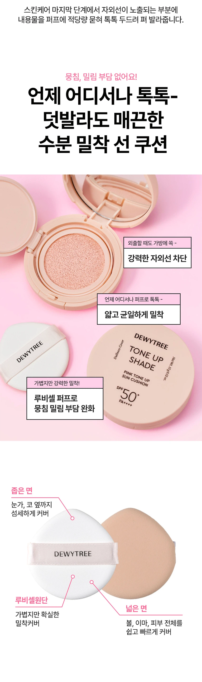 듀이트리 톤업 쉐이드 핑크 톤업 선 쿠션
제품 개요
푸석하고 칙칙한 피부를 밝혀주는 핑크 톤업 선 쿠션입니다. 수분에센스 70% 함유된 제품으로 화사한 피부 밑바탕을 만들어줍니다.
주요 기능
- 3중 기능성: 주름개선, 미백, 자외선 차단(SPF 50+ PA++++)
- 피부 밝기 3.50% 보정
- 스킨케어링 성분 70% 함유
- 촉촉하고 화사한 피부 케어
포인트 1: 보색 컬러 코렉팅
생기있는 핑크 컬러로 어둡고 칙칙한 피부톤을 커버하여 화사한 피부를 연출합니다.
포인트 2: 핑크 스킨케어링 성분
- 나이아신아마이드: 미백 효과
- 아데노신: 주름 개선
- 소듐 하이알루로네이트: 수분 공급 및 피부 활력
- 핑크 5 컴플렉스: 진정 케어
포인트 3: 쿨링 진정
수분 함량이 높은 제형으로 일시적인 시원함을 제공하며, 백탁, 건조함, 들뜸, 밀림 부담을 줄여줍니다.
텍스처
3단 미세 롤밀 공정으로 고운 입자의 제형이 부드럽게 발려 톤업 안료를 고르게 분산시킵니다.
안전성
피부 자극 테스트 완료(성인 33명 대상, 피엔케이피부임상연구센타 시험)
사용 방법
스킨케어 마지막 단계에서 자외선이 노출되는 부분에 내용물을 퍼프에 적당량 묻혀 톡톡 두드려 펴 발라줍니다.
퍼프 사용법
- 좁은 면: 눈가, 코 옆까지 섬세하게 커버
- 넓은 면: 볼, 이마, 피부 전체를 쉽고 빠르게 커버
제품 사양
용량: 15g
제조국: 대한민국
모든 피부용
사용기한: 제조일로부터 36개월
제조업자: (주)모나미코스메틱, (주)듀이트리
효능·효과
- 피부의 주름개선에 도움
- 피부의 미백에 도움
- 자외선으로부터 피부 보호(SPF50+ PA++++)
사용 시 주의사항
- 화장품 사용 시 또는 사용 후 직사광선에 의해 붉은 반점, 부어오름, 가려움증 등의 이상 증상이 나타나면 전문의와 상담할 것
- 상처가 있는 부위에는 사용을 자제할 것
- 어린이의 손이 닿지 않는 곳에 보관할 것
- 직사광선을 피해 보관할 것
관련 제품
그린 톤업 선 쿠션(붉은기 커버)
퍼플 톤업 선 쿠션(노란기 커버)
선프라이머밤
밀크 선앰플
그린 선앰플
블루 선앰플
고객센터: 070-7707-1150